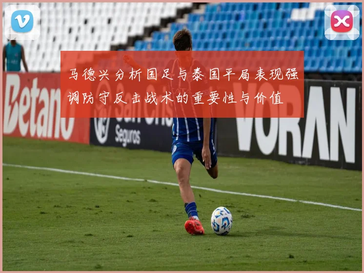 马德兴分析国足与泰国平局表现强调防守反击战术的重要性与价值