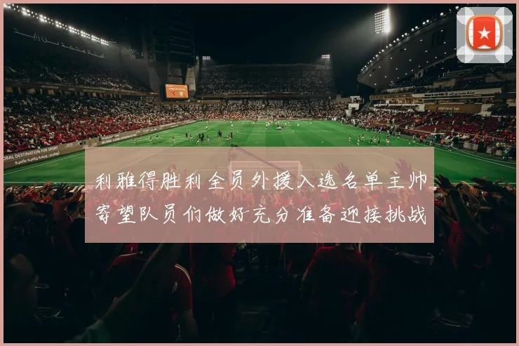 利雅得胜利全员外援入选名单主帅寄望队员们做好充分准备迎接挑战