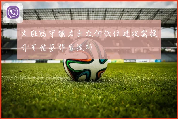 文班防守能力出众但低位进攻需提升可借鉴邓肯技巧