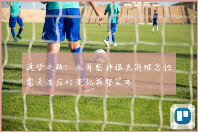 追梦之路：米奇坚持福克斯理念但需灵活应对变化调整策略