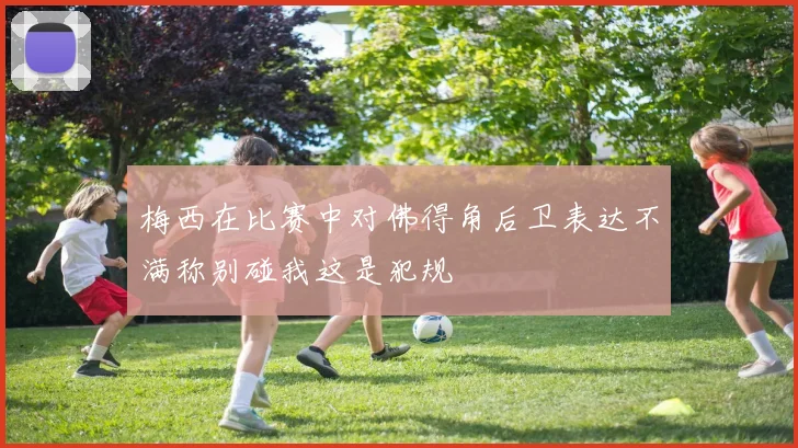 梅西在比赛中对佛得角后卫表达不满称别碰我这是犯规